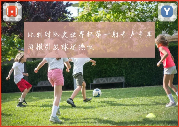 比利时队史世界杯第一射手卢卡库海报引发球迷热议