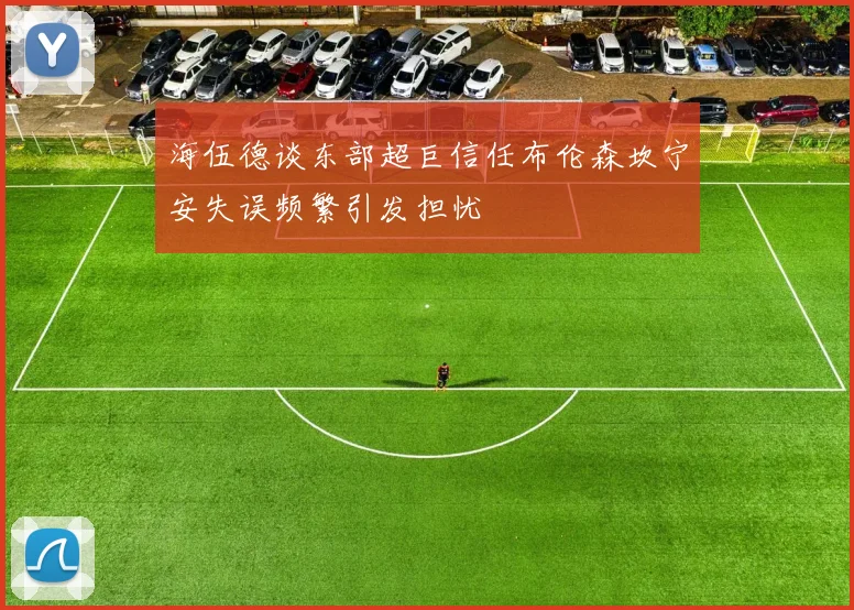 海伍德谈东部超巨信任布伦森坎宁安失误频繁引发担忧