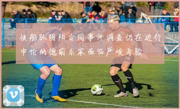 快船队阴阳合同事件调查仍在进行中伦纳德前东家面临严峻考验