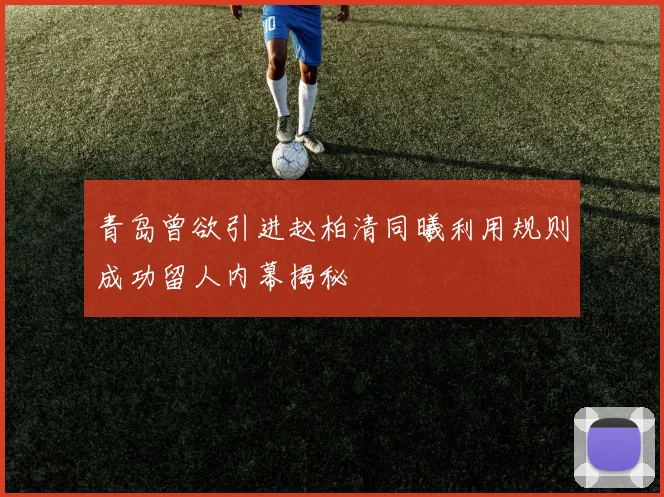 青岛曾欲引进赵柏清同曦利用规则成功留人内幕揭秘