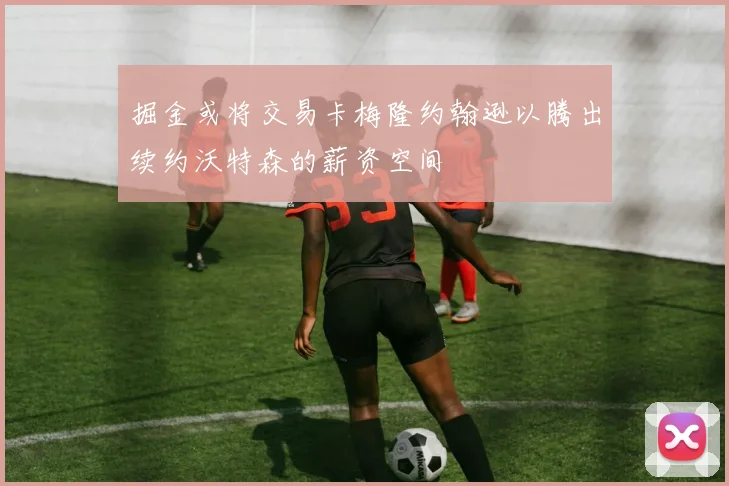 掘金或将交易卡梅隆约翰逊以腾出续约沃特森的薪资空间