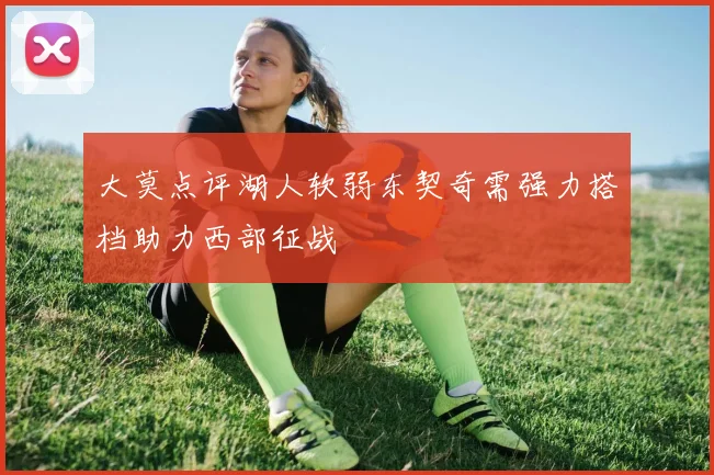 大莫点评湖人软弱东契奇需强力搭档助力西部征战